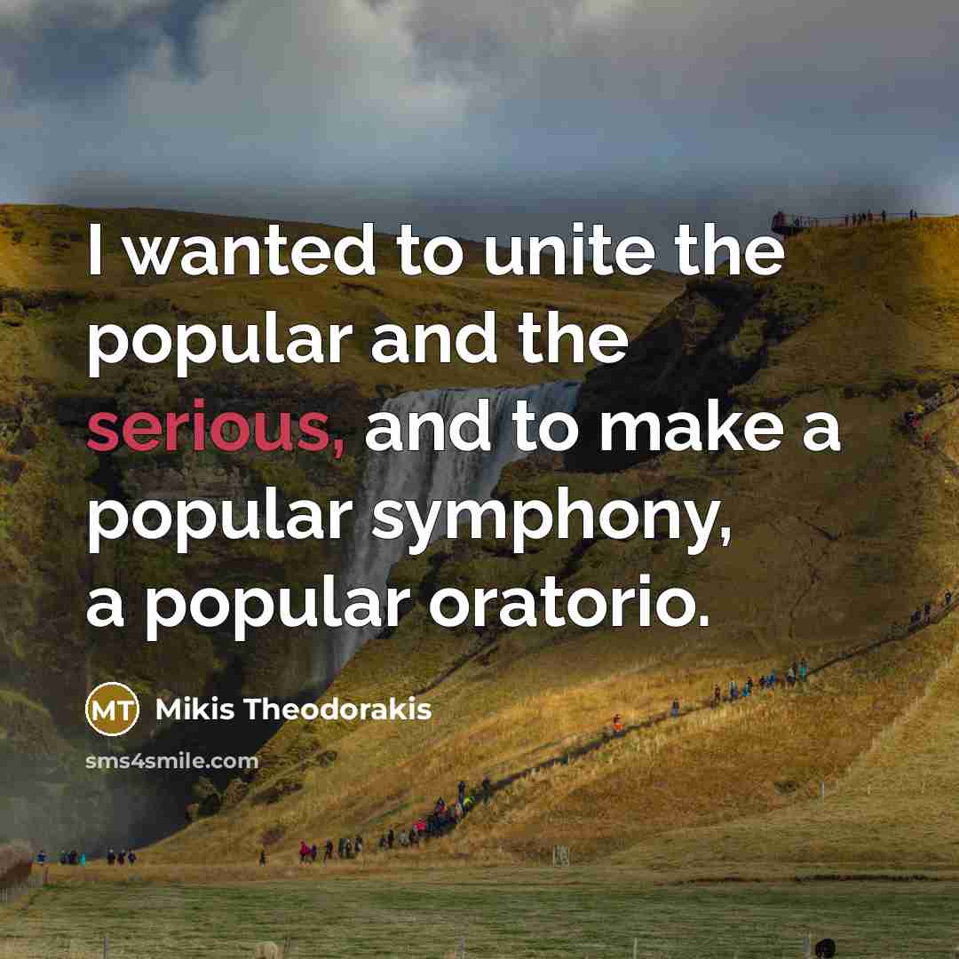 “I wanted to unite the popular and the serious, and…” quote by Mikis Theodorakis
