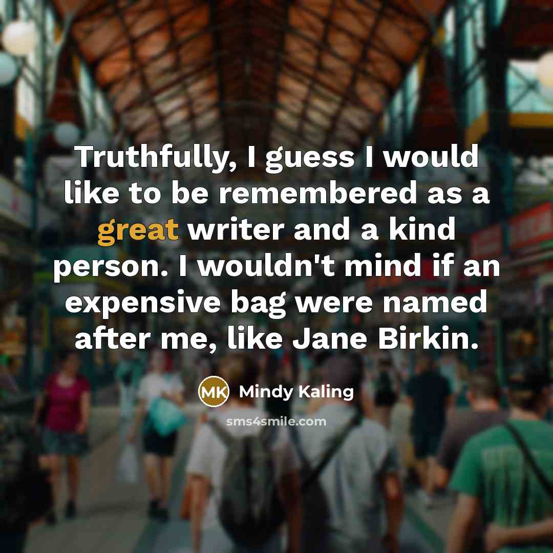 “Truthfully, I guess I would like to be remembered as…” quote by Mindy Kaling