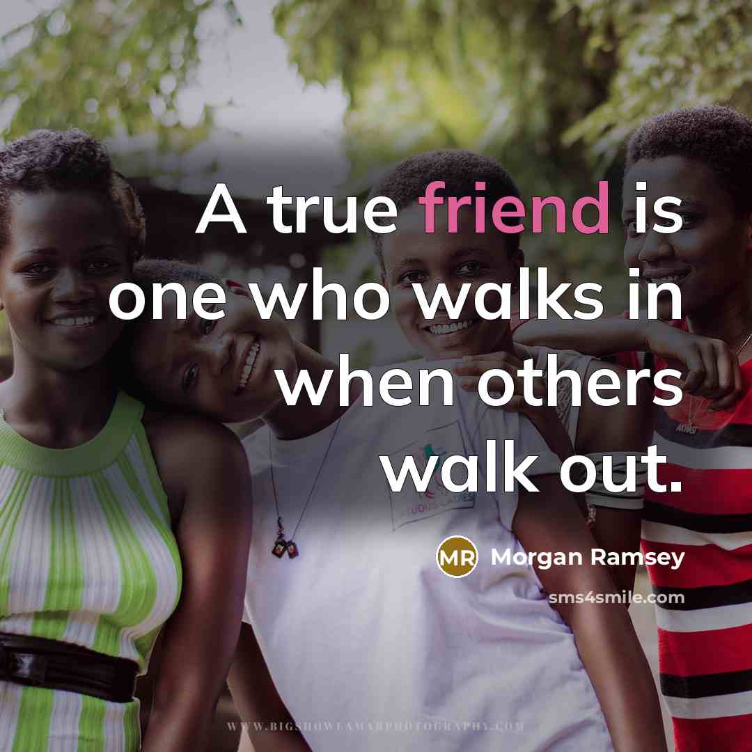 “A true friend is one who walks in when others walk out.” quote by Morgan Ramsey