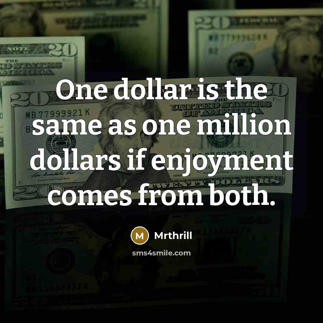 “One dollar is the same as one million dollars if enjoyment comes from both.” quote by Mrthrill