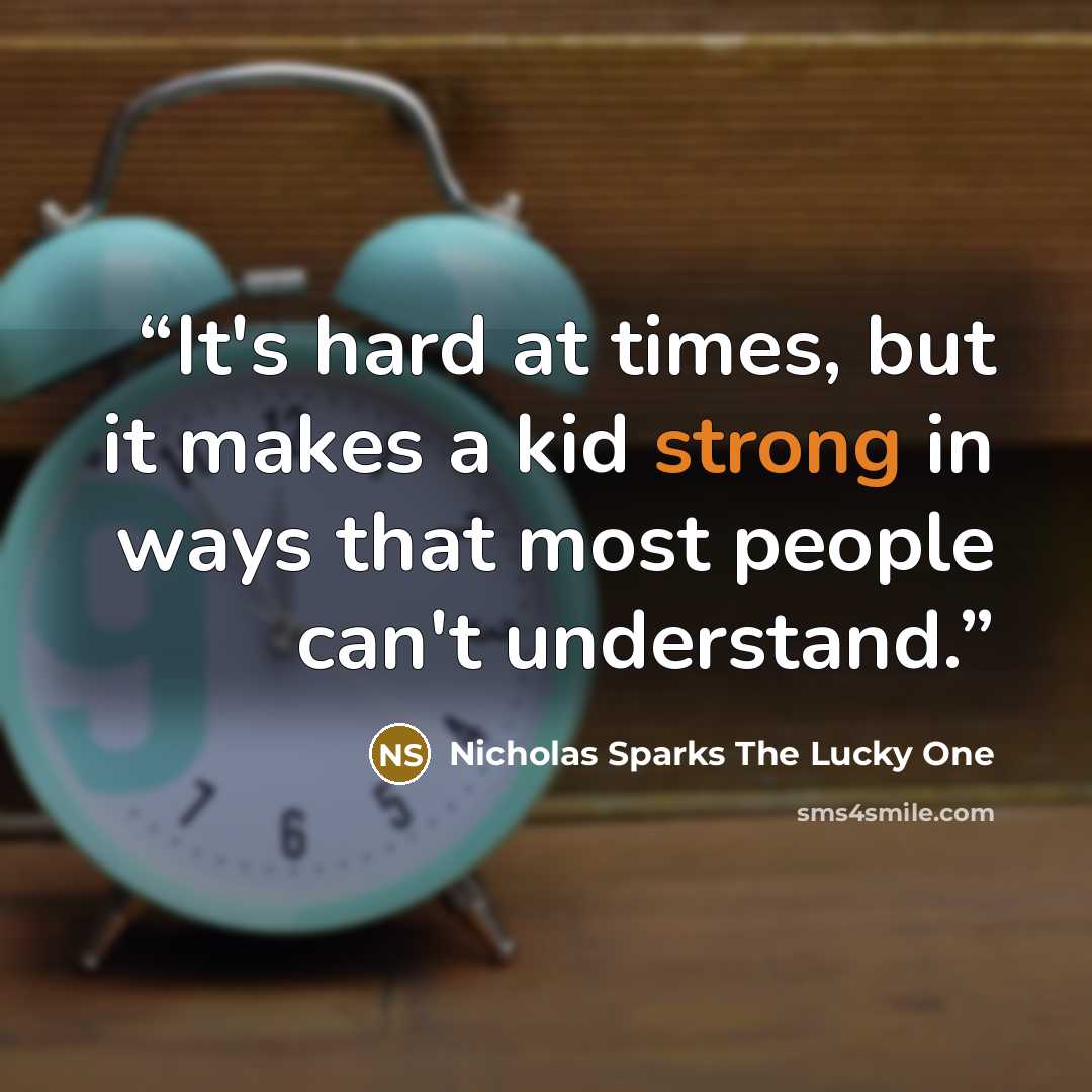 “It's hard at times, but it makes a kid strong in ways that most people can't understand.” quote by Nicholas Sparks The Lucky One