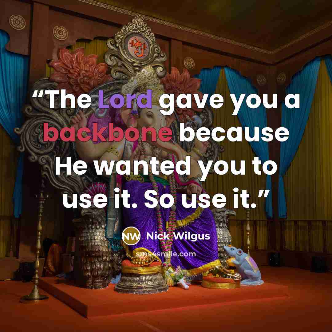 “The Lord gave you a backbone because He wanted you to use it. So use it.” quote by Nick Wilgus