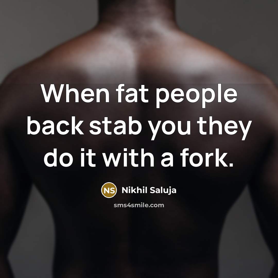 “When fat people back stab you they do it with…” quote by Nikhil Saluja