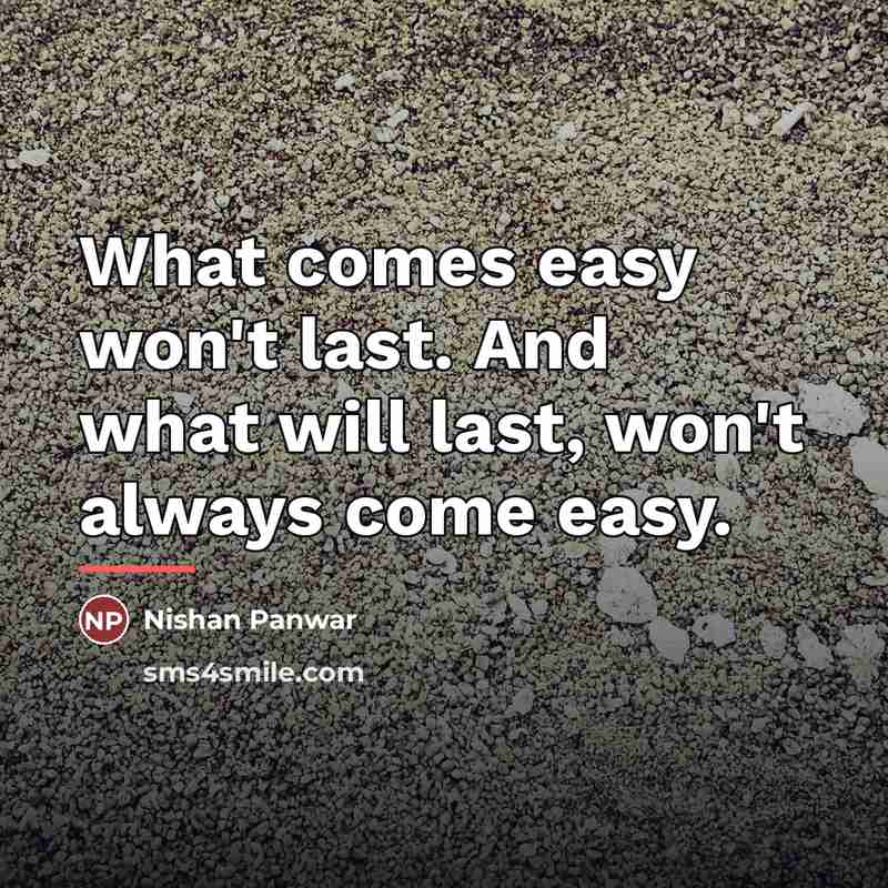 “What comes easy won't last. And what will last, won't…” quote by Nishan Panwar