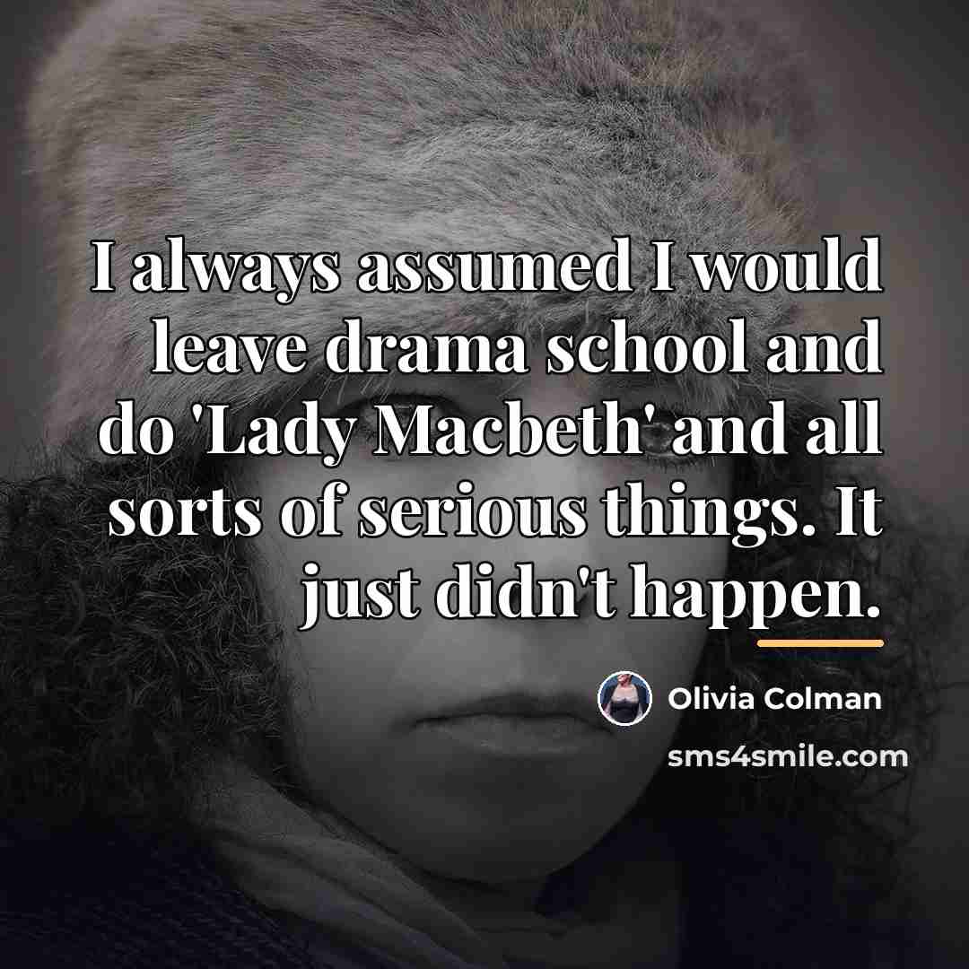 “I always assumed I would leave drama school and do…” quote by Olivia Colman