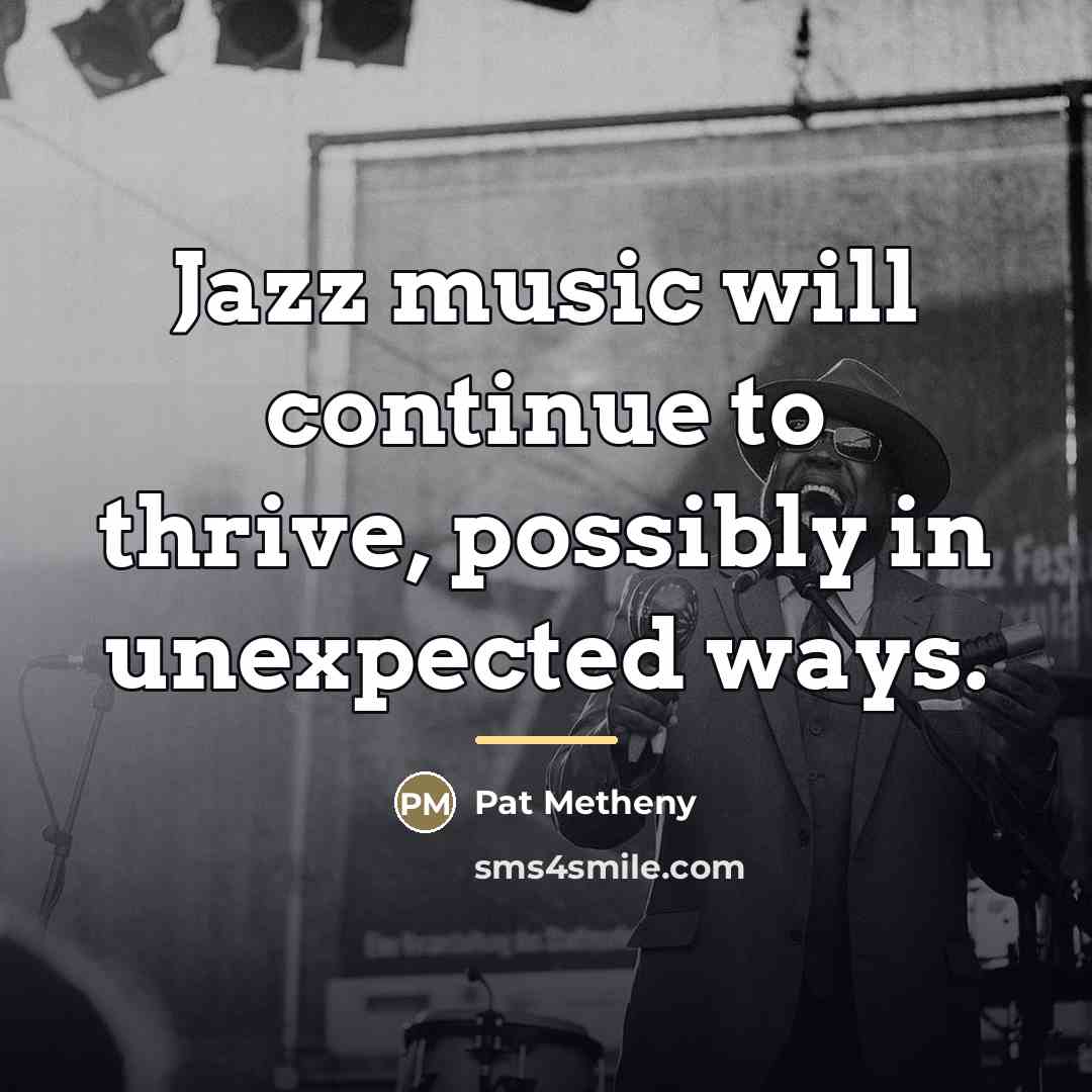 “Jazz music will continue to thrive, possibly in unexpected ways.…” quote by Pat Metheny