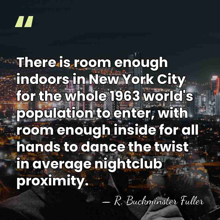 There is room enough indoors in New York City for the whole&hellip; - R. Buckminster Fuller
