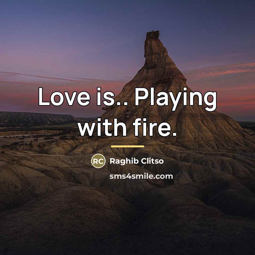“Love is.. Playing with fire.…” quote by Raghib Clitso