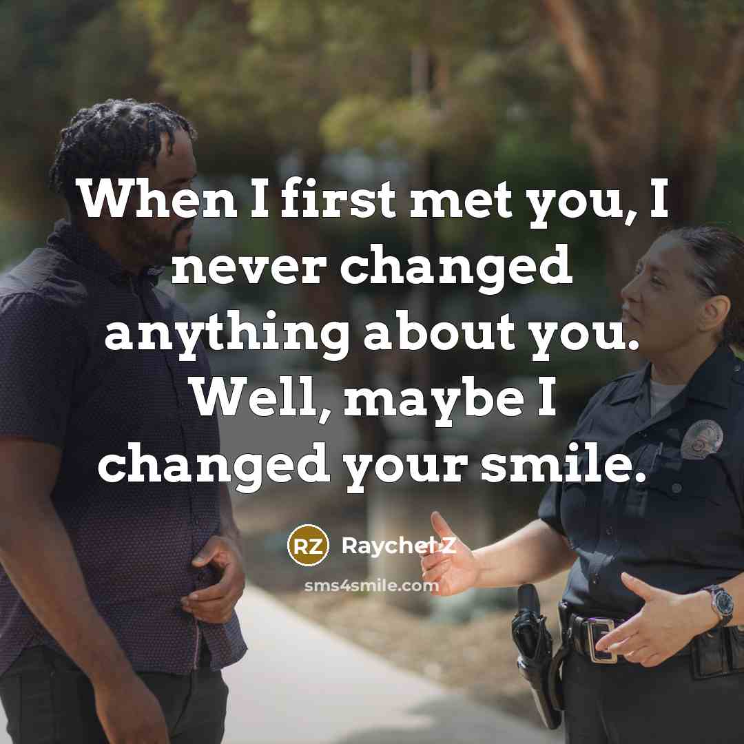 “When I first met you, I never changed anything about you. Well, maybe I changed your smile.” quote by Raychel Z