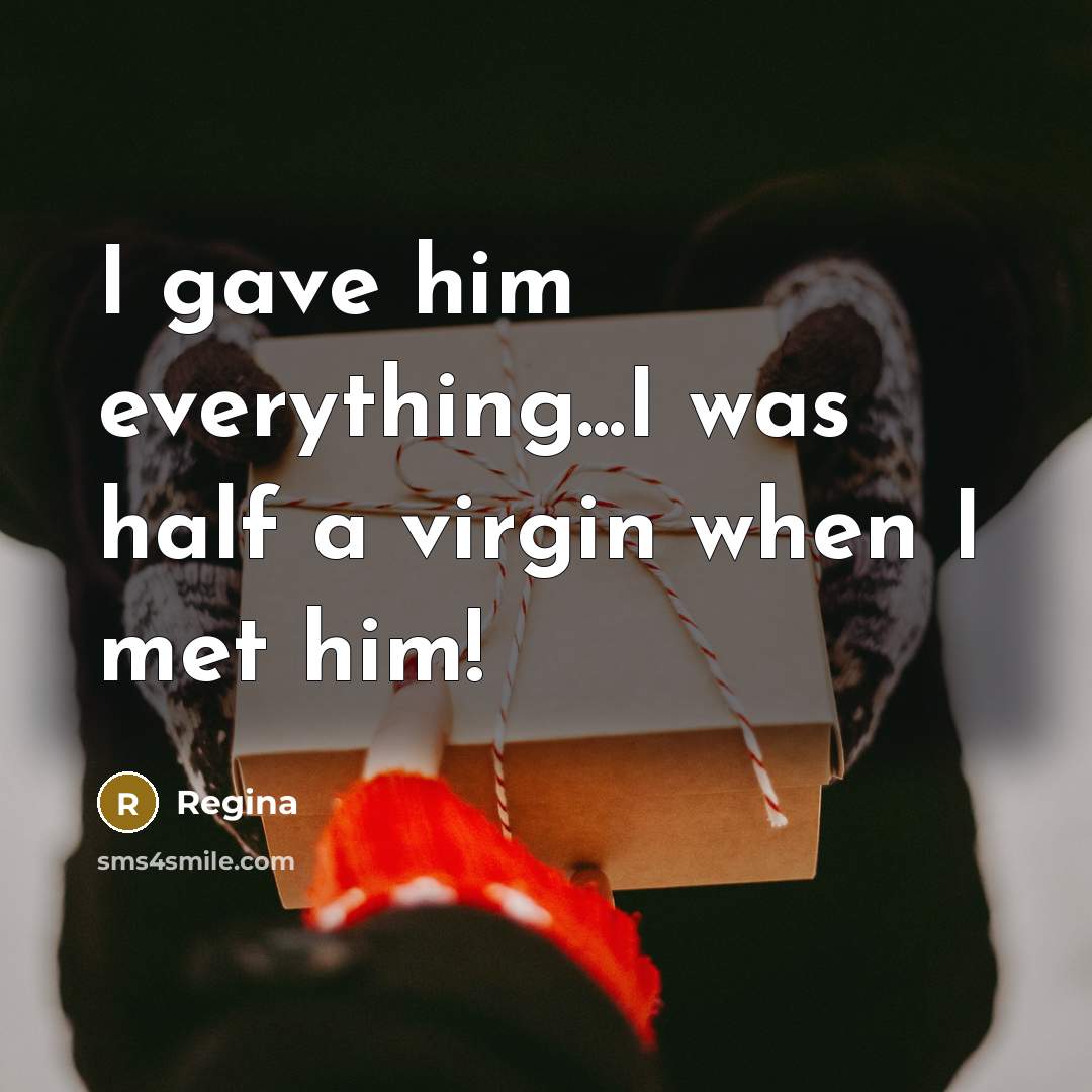 “I gave him everything...I was half a virgin when I…” quote by Regina