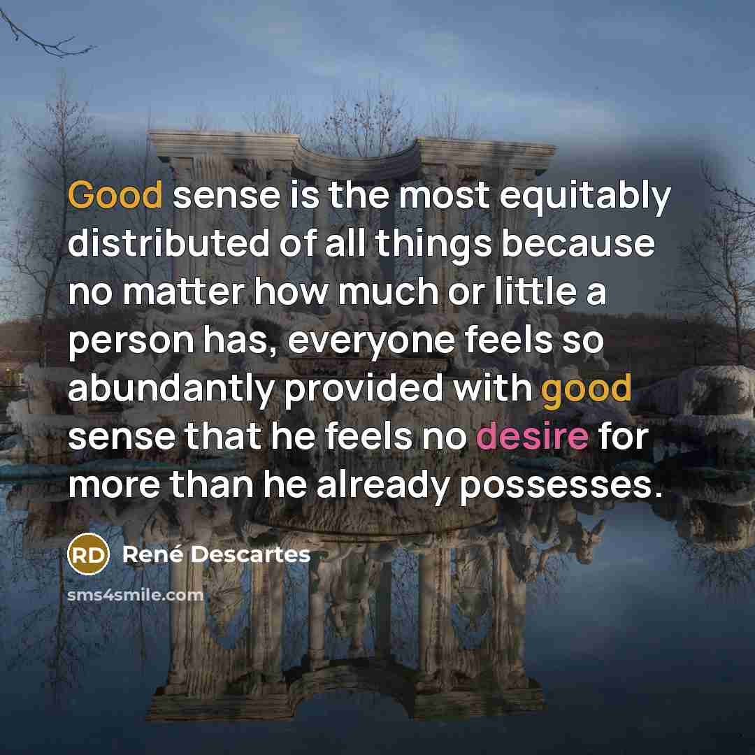 “Good sense is the most equitably distributed of all things…” quote by Rene Descartes