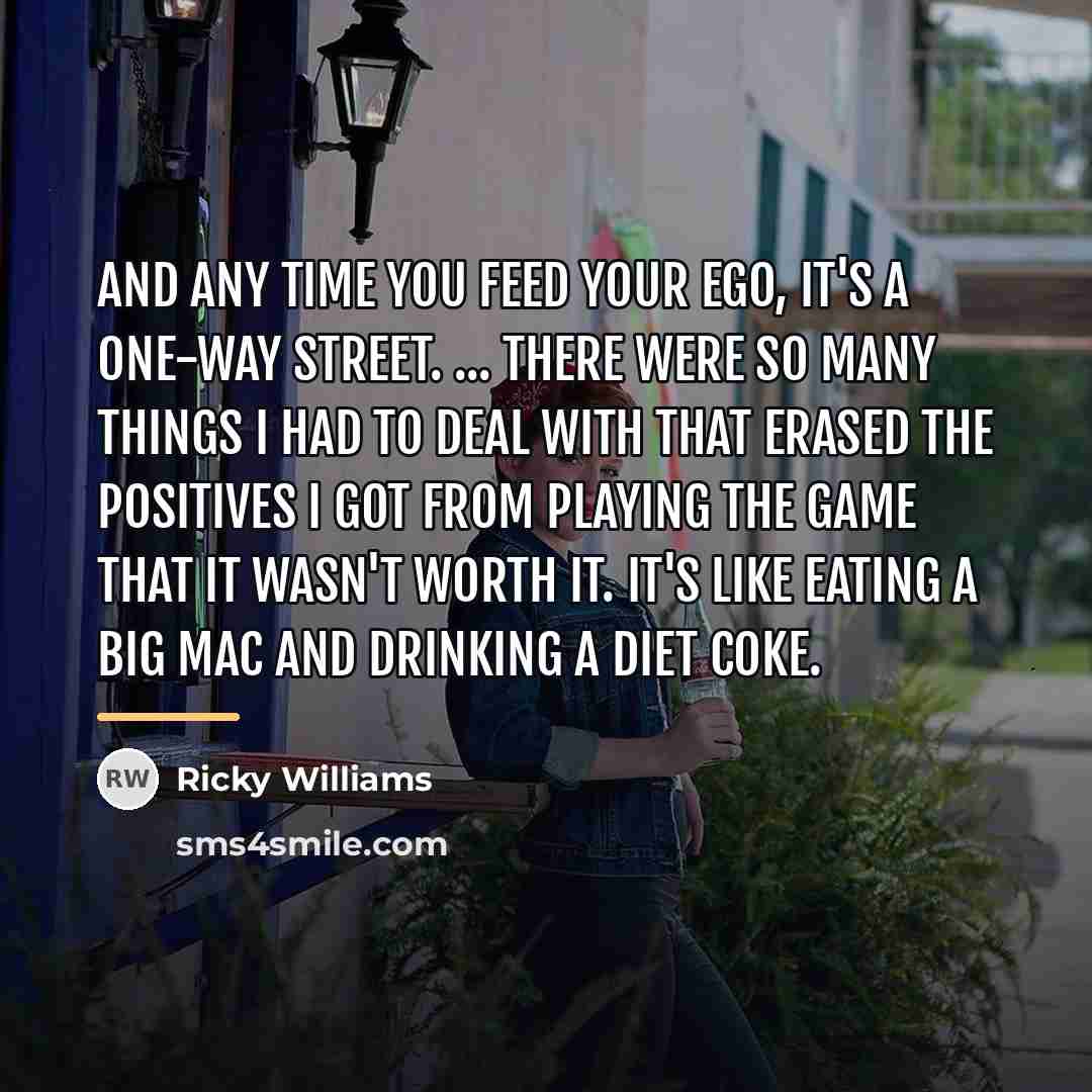 “And any time you feed your ego, it's a one-way…” quote by Ricky Williams