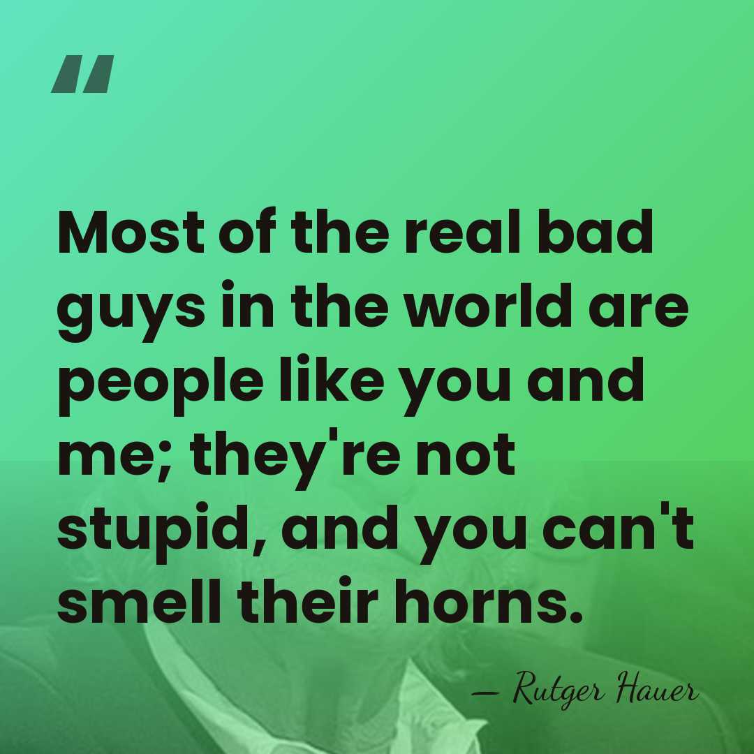 Most of the real bad guys in the world are people like&hellip; - Rutger Hauer