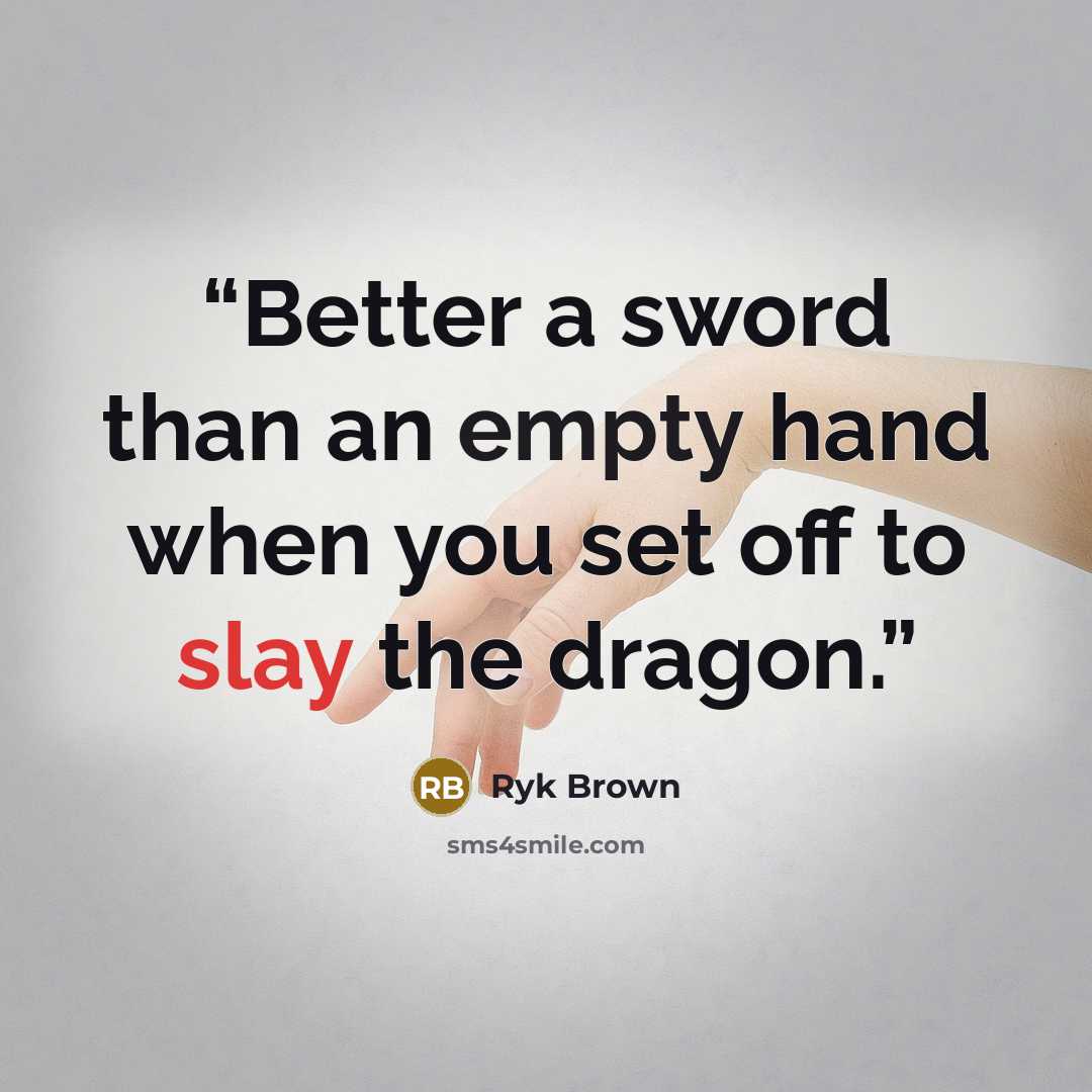 “Better a sword than an empty hand when you set off to slay the dragon.” quote by Ryk Brown