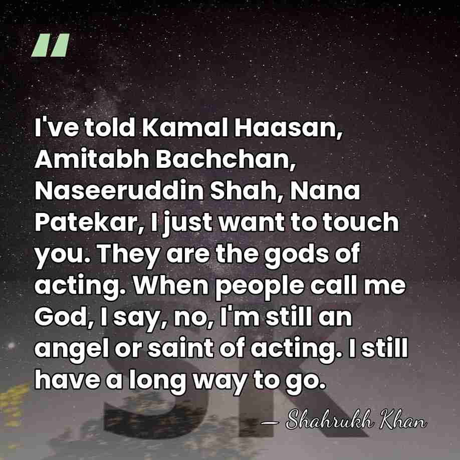 I've told Kamal Haasan, Amitabh Bachchan, Naseeruddin Shah, Nana Patekar, I just&hellip; - Shahrukh Khan