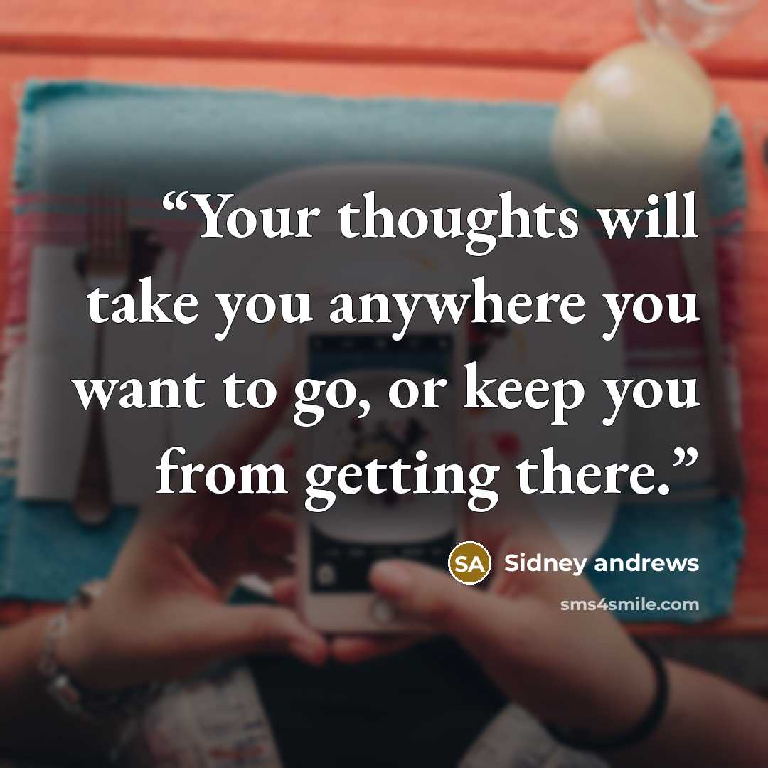 “Your thoughts will take you anywhere you want to go, or keep you from getting there.” quote by Sidney andrews