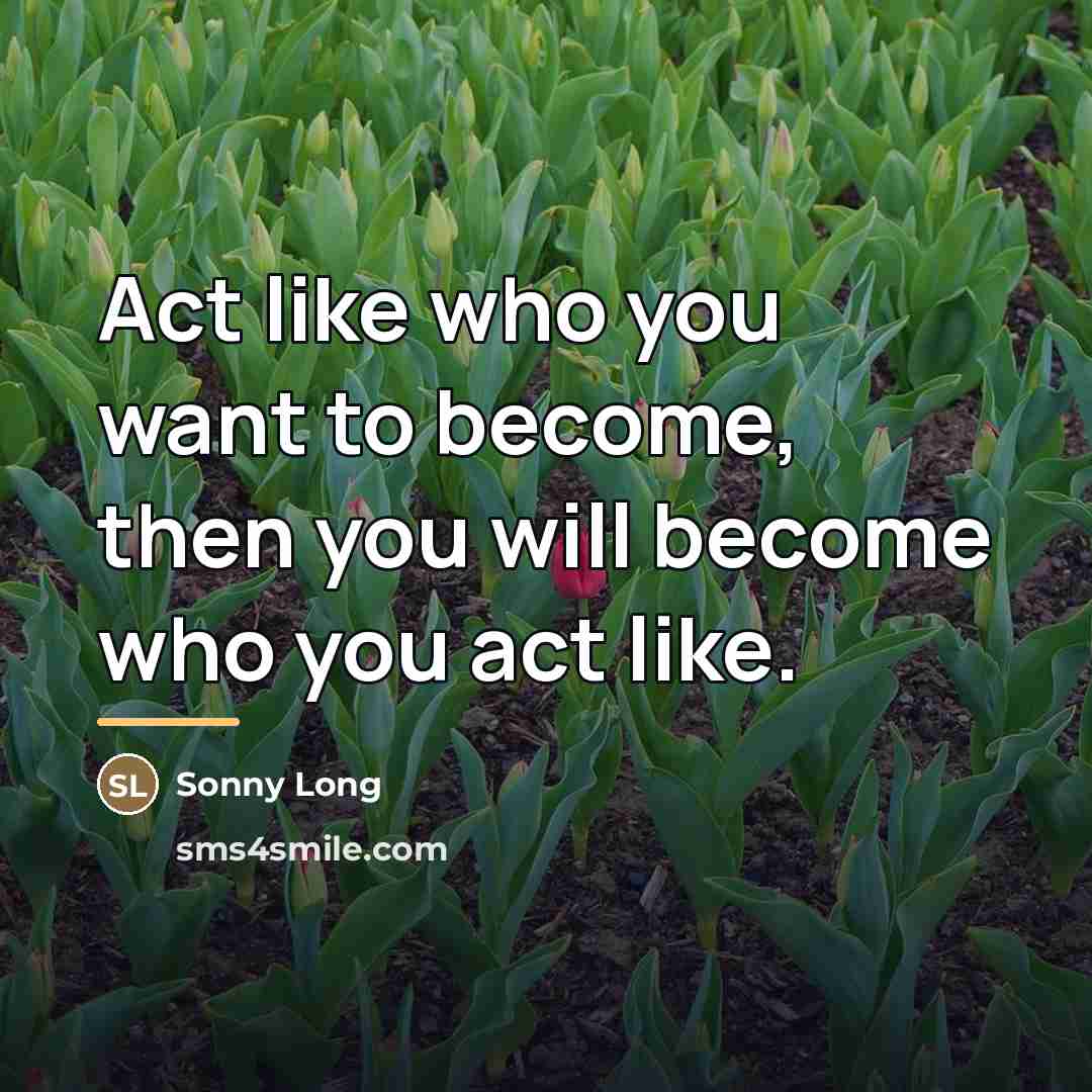 “Act like who you want to become, then you will…” quote by Sonny Long
