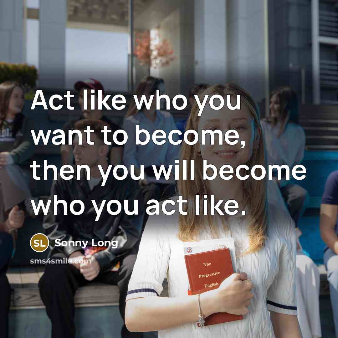 “Act like who you want to become, then you will become who you act like.” quote by Sonny Long