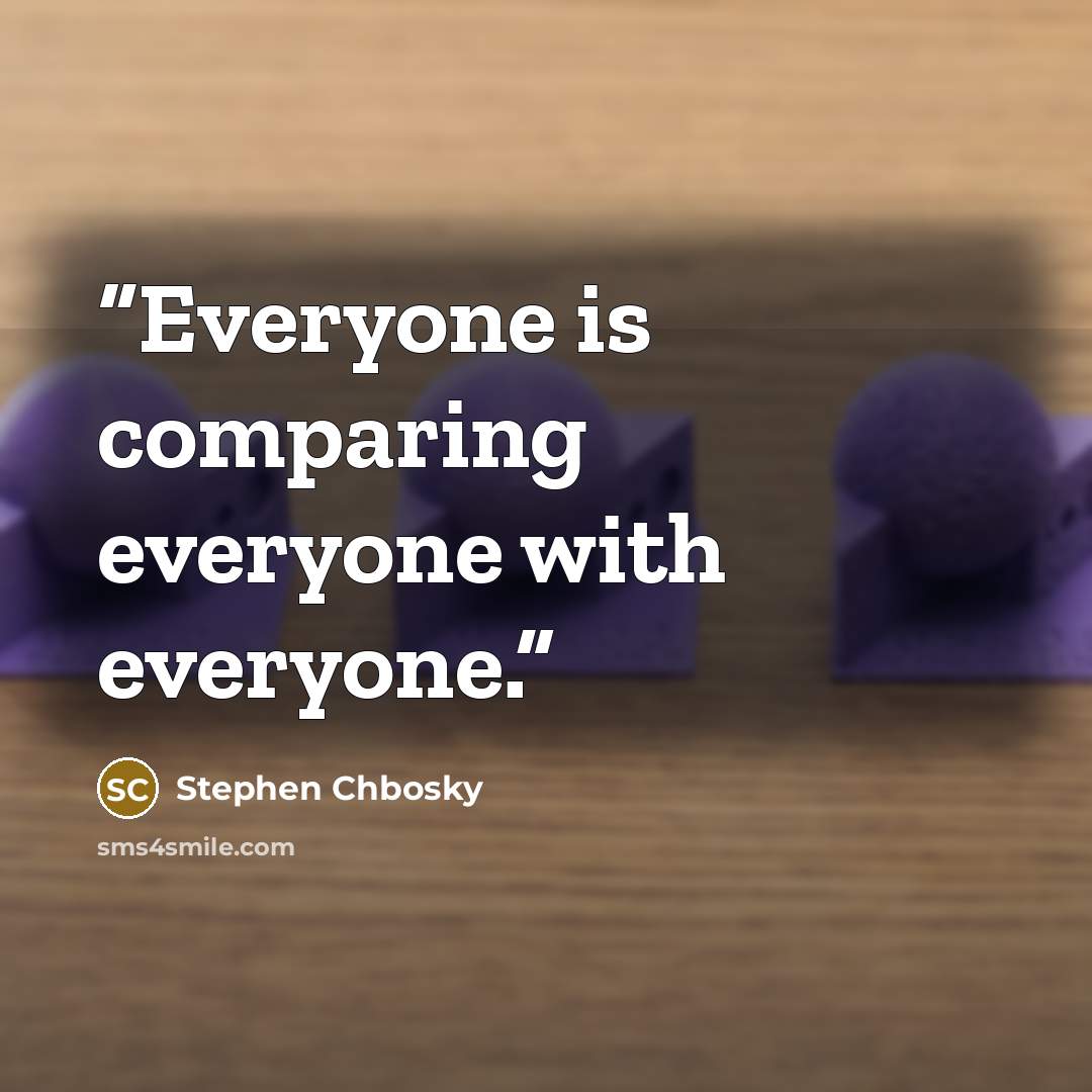 “Everyone is comparing everyone with everyone.” quote by Stephen Chbosky