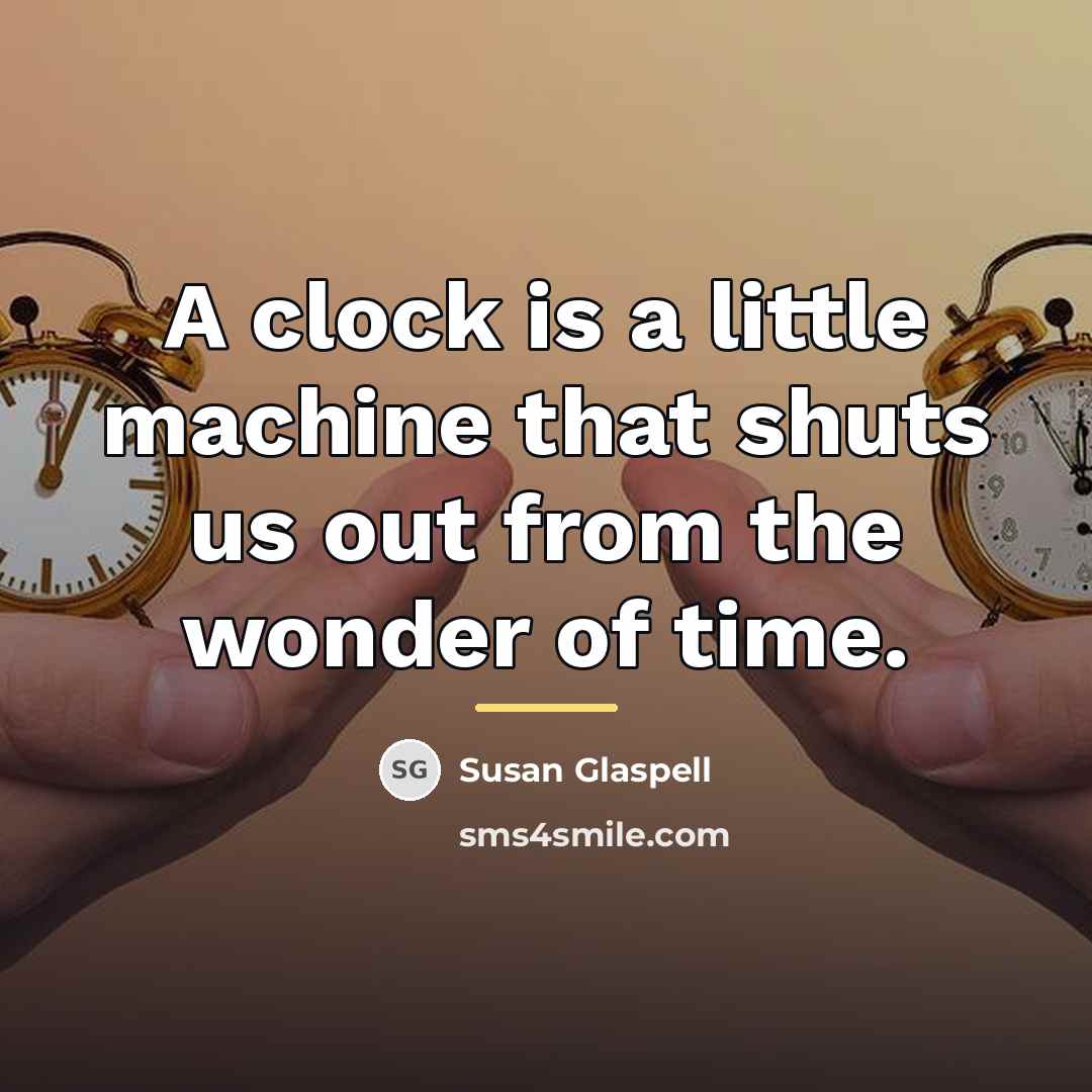 “A clock is a little machine that shuts us out…” quote by Susan Glaspell
