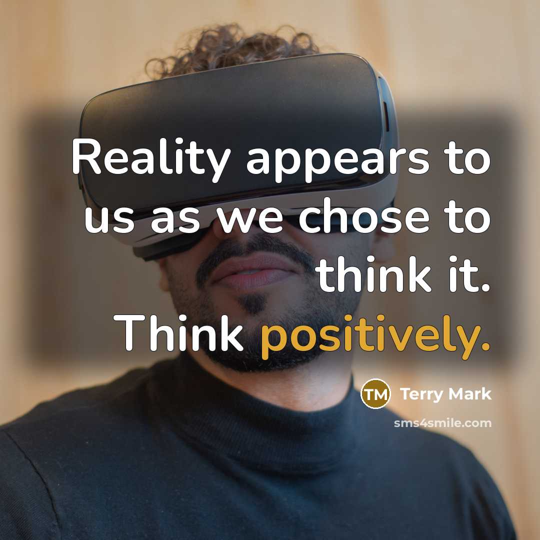 “Reality appears to us as we chose to think it. Think positively.” quote by Terry Mark