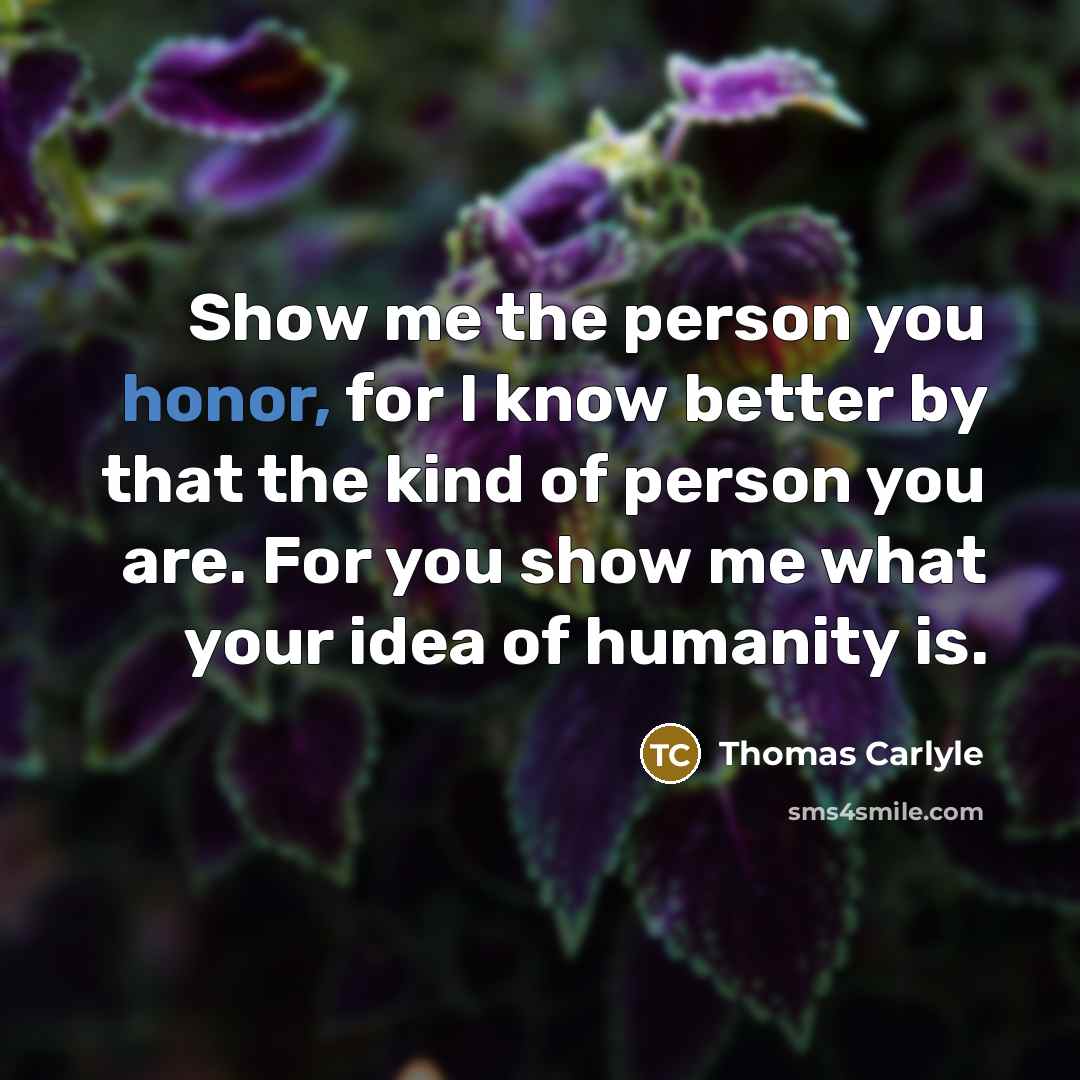 “Show me the person you honor, for I know better…” quote by Thomas Carlyle