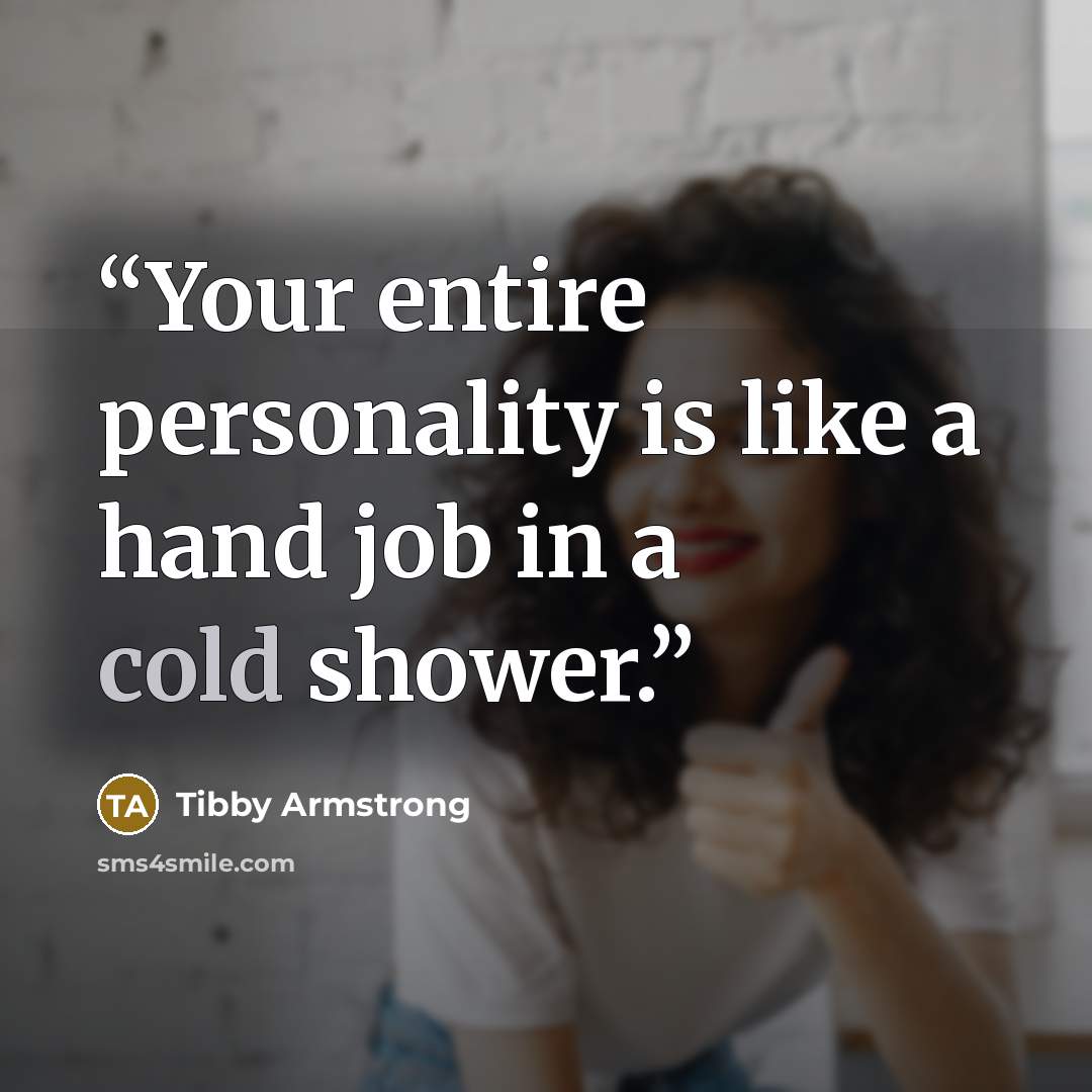 “Your entire personality is like a hand job in a cold shower.” quote by Tibby Armstrong