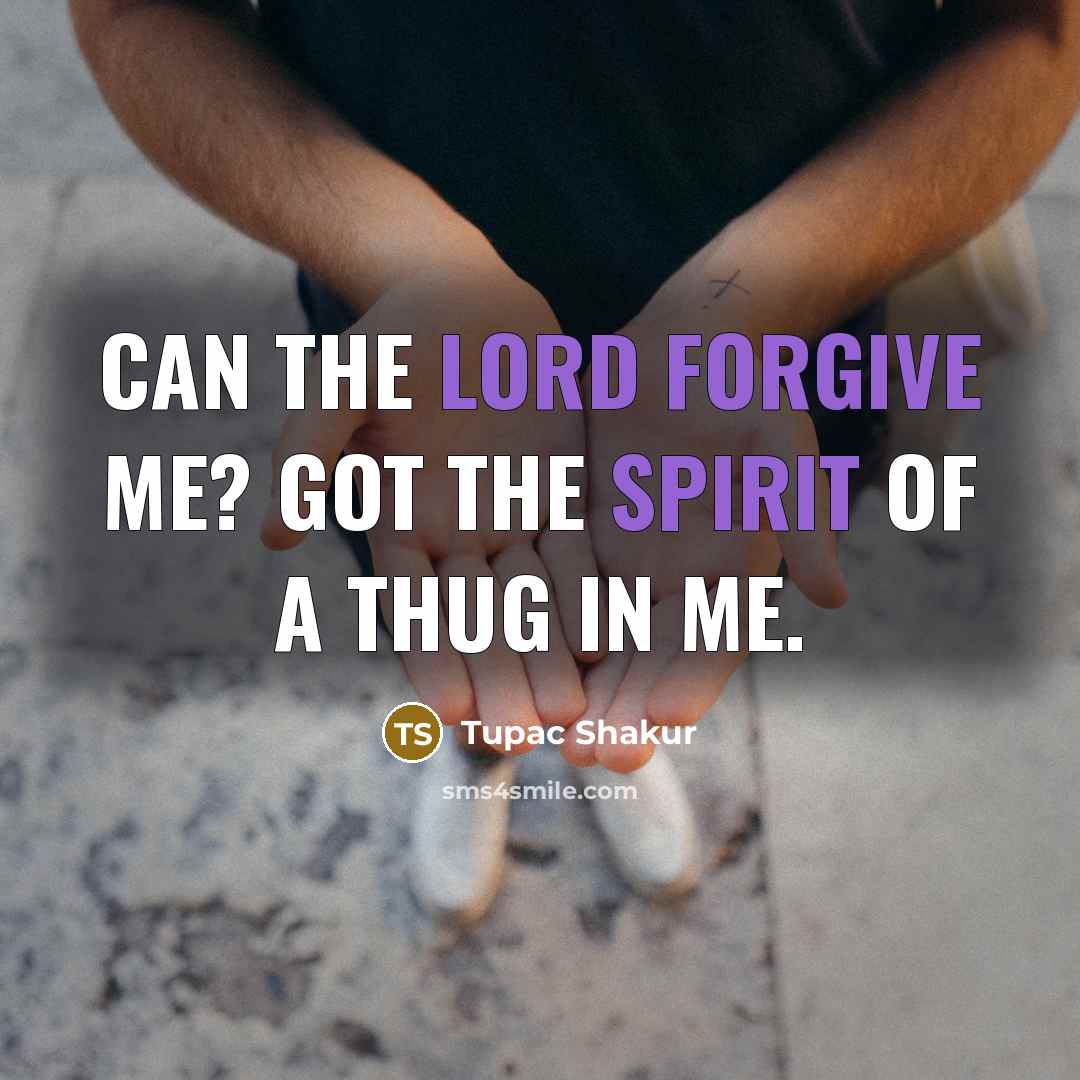 “Can the Lord forgive me? Got the spirit of a thug in me.” quote by Tupac Shakur