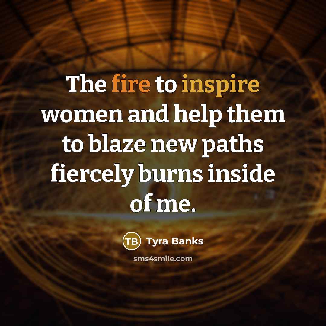“The fire to inspire women and help them to blaze…” quote by Tyra Banks