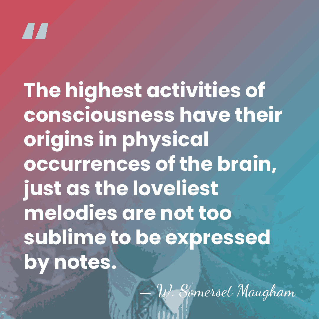 The highest activities of consciousness have their origins in physical occurrences of&hellip; - W. Somerset Maugham