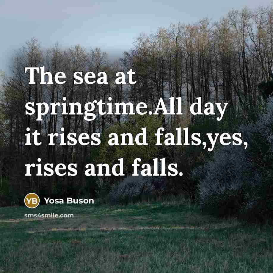 “The sea at springtime.All day it rises and falls,yes, rises…” quote by Yosa Buson