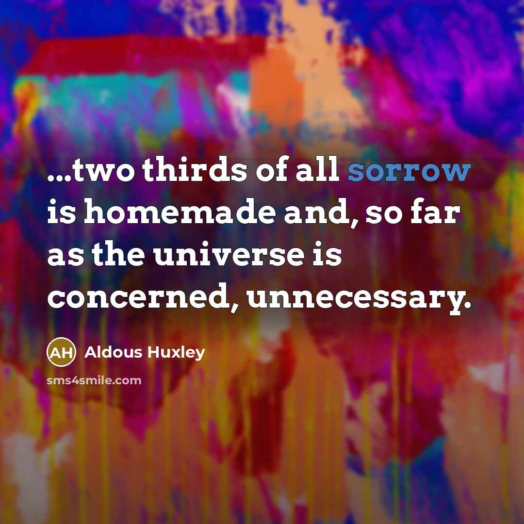 “...two thirds of all sorrow is homemade and, so far…” quote by Aldous Huxley