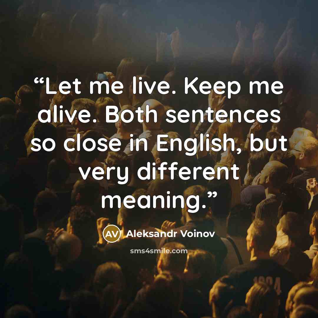“Let me live. Keep me alive. Both sentences so close in English, but very different meaning.” quote by Aleksandr Voinov