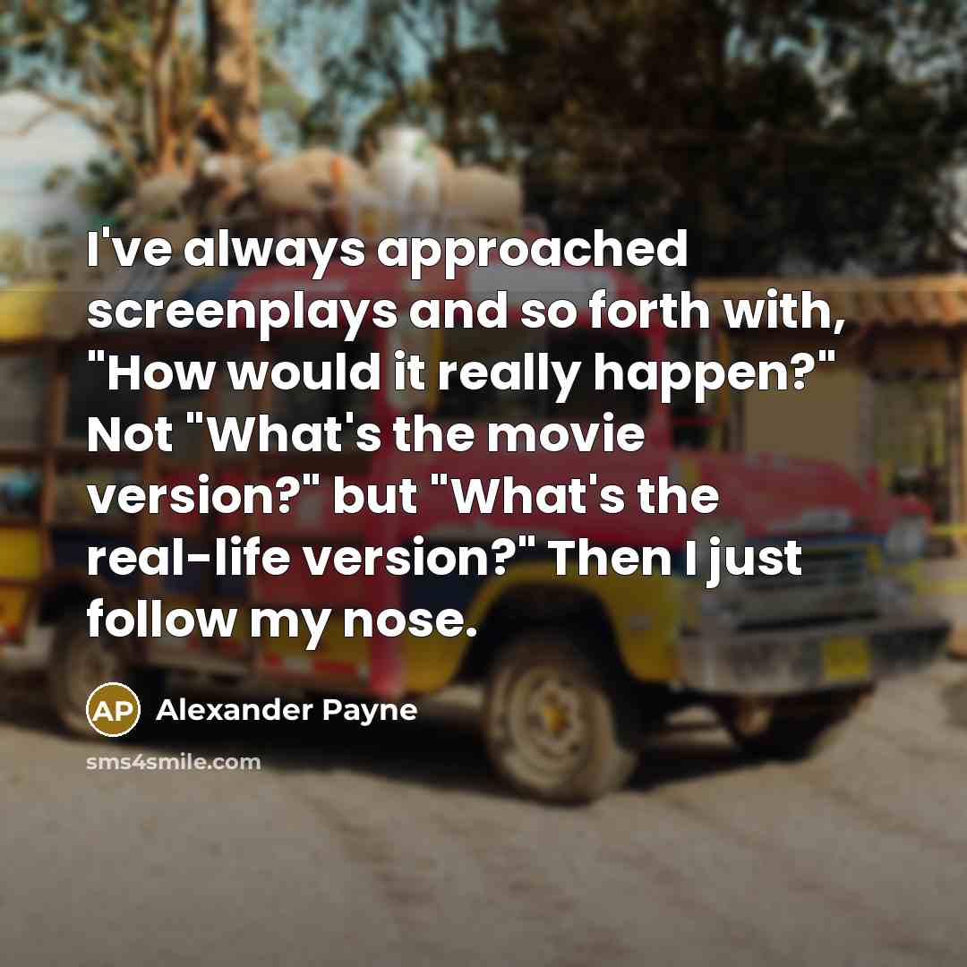 “I've always approached screenplays and so forth with, "How would…” quote by Alexander Payne