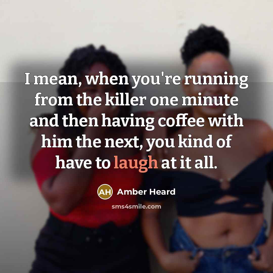 “I mean, when you're running from the killer one minute and then having coffee with him the next, you kind of have to laugh at it all.” quote by Amber Heard