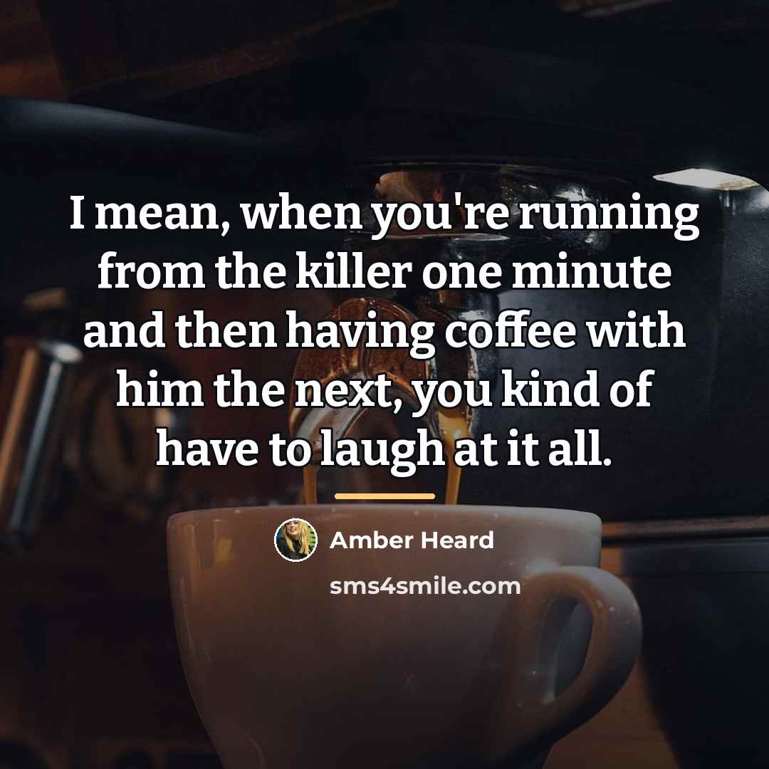 “I mean, when you're running from the killer one minute…” quote by Amber Heard