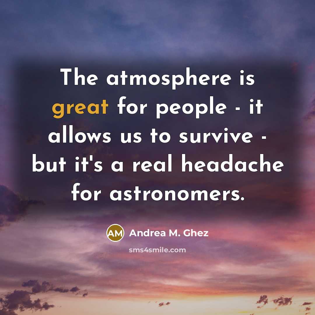 “The atmosphere is great for people - it allows us to survive - but it's a real headache for astronomers.” quote by Andrea M. Ghez