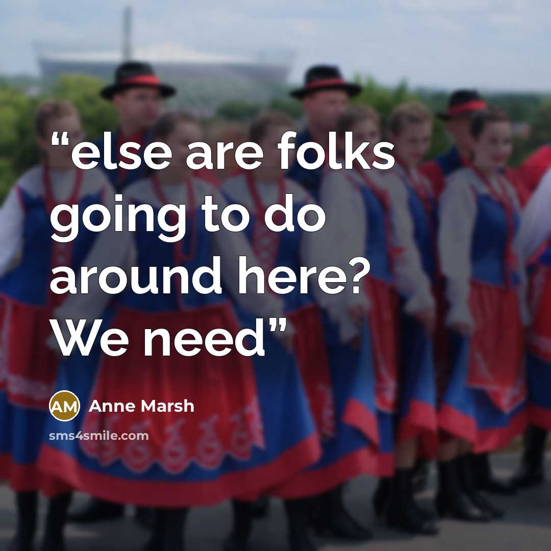 “else are folks going to do around here? We need” quote by Anne Marsh