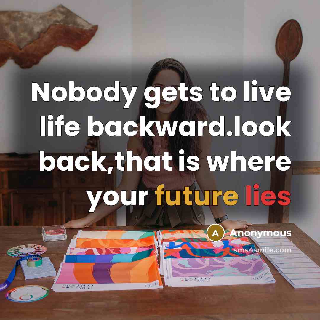 “Nobody gets to live life backward.look back,that is where your future lies” quote by Anonymous