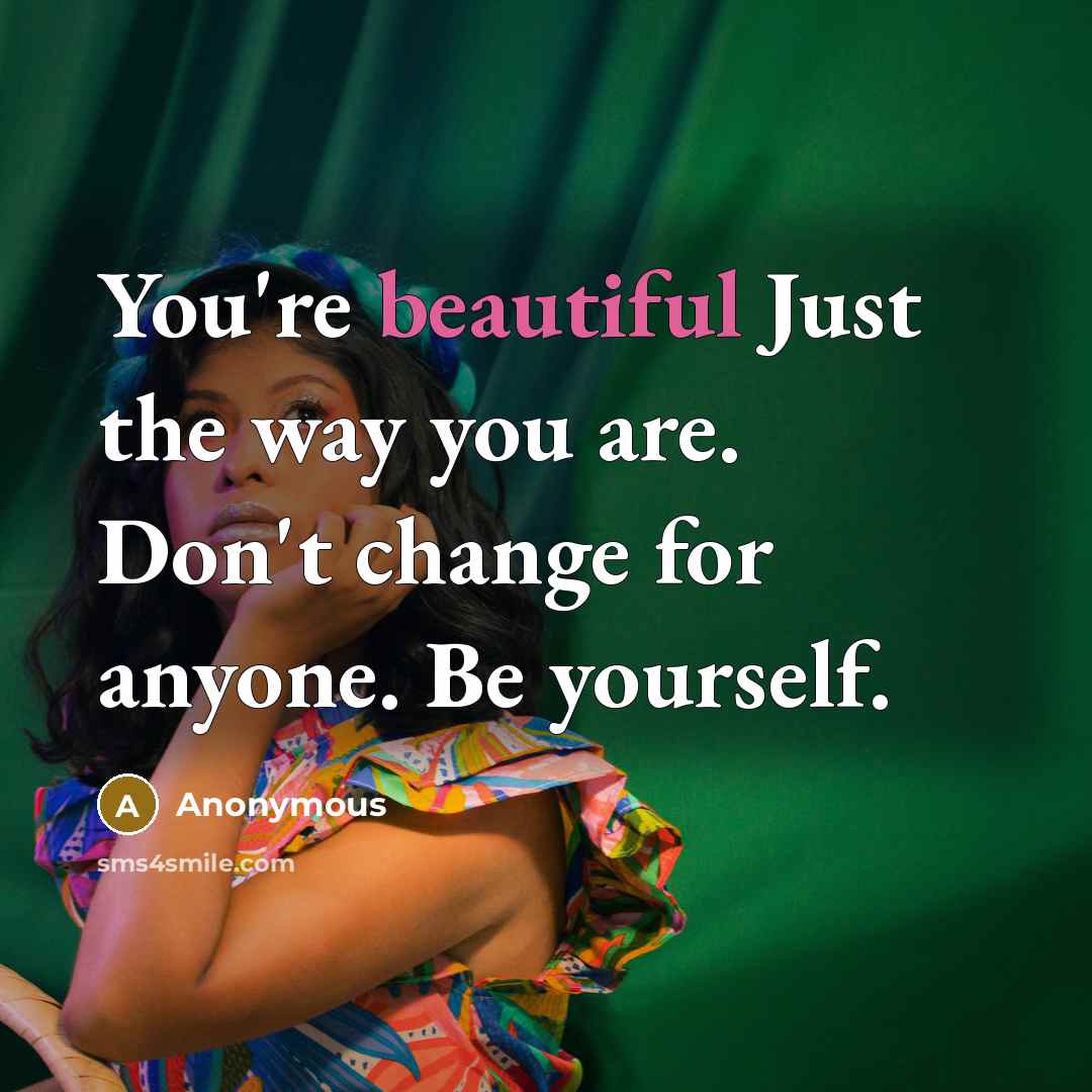 “You're beautiful Just the way you are. Don't change for anyone. Be yourself.” quote by Anonymous