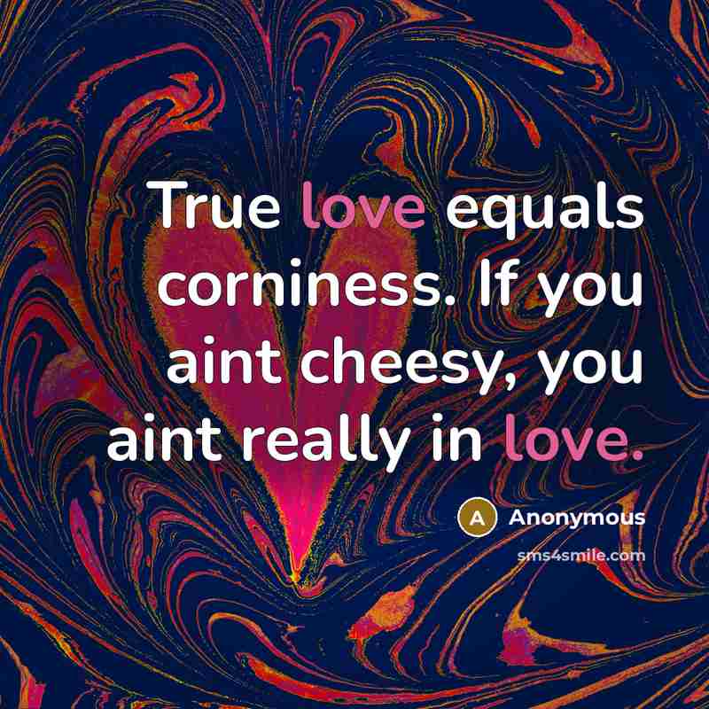 “True love equals corniness. If you aint cheesy, you aint…” quote by Anonymous