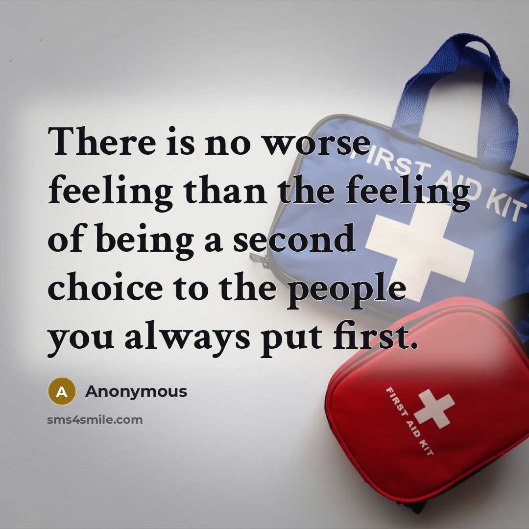 “There is no worse feeling than the feeling of being a second choice to the people you always put first.” quote by Anonymous