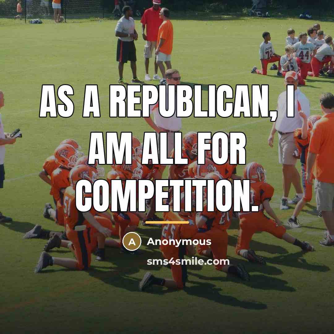 “As a Republican, I am all for competition.…” quote by Anonymous
