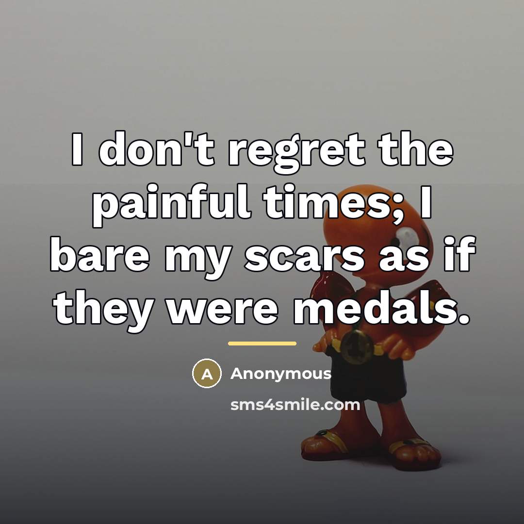 “I don't regret the painful times; I bare my scars…” quote by Anonymous