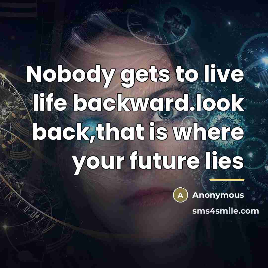 “Nobody gets to live life backward.look back,that is where your…” quote by Anonymous