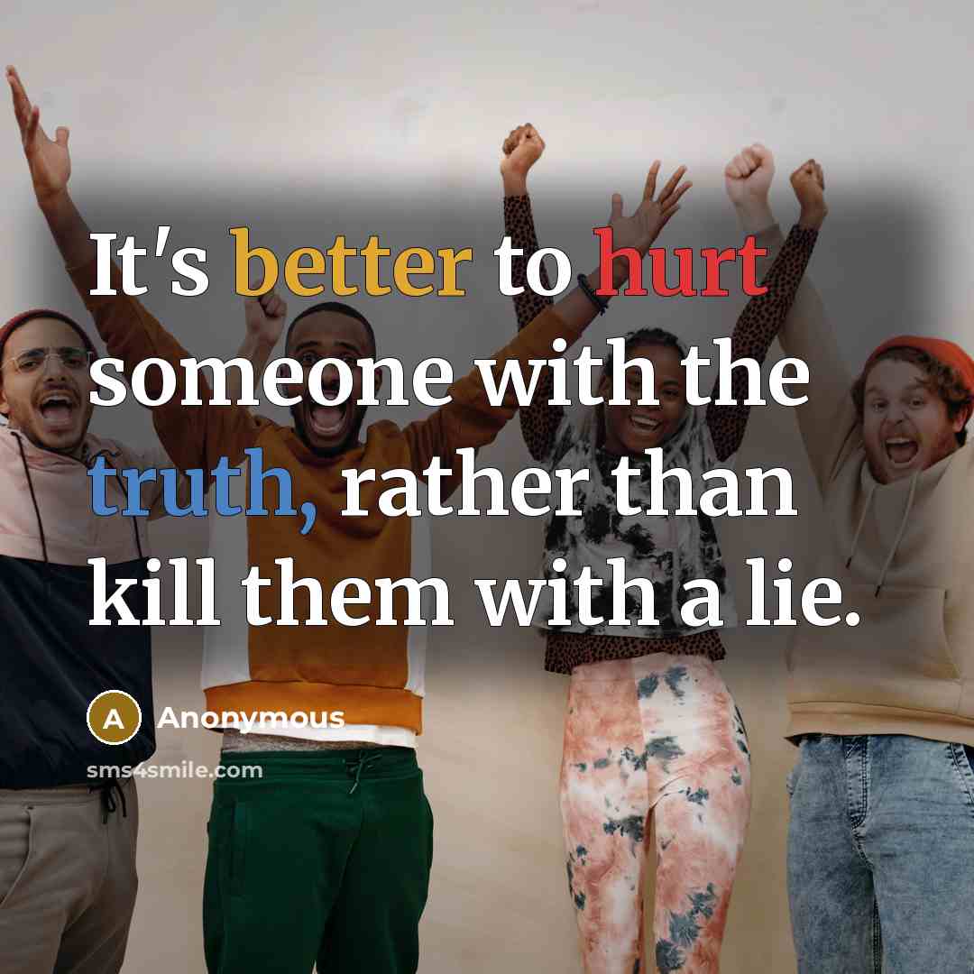 “It's better to hurt someone with the truth, rather than kill them with a lie.” quote by Anonymous