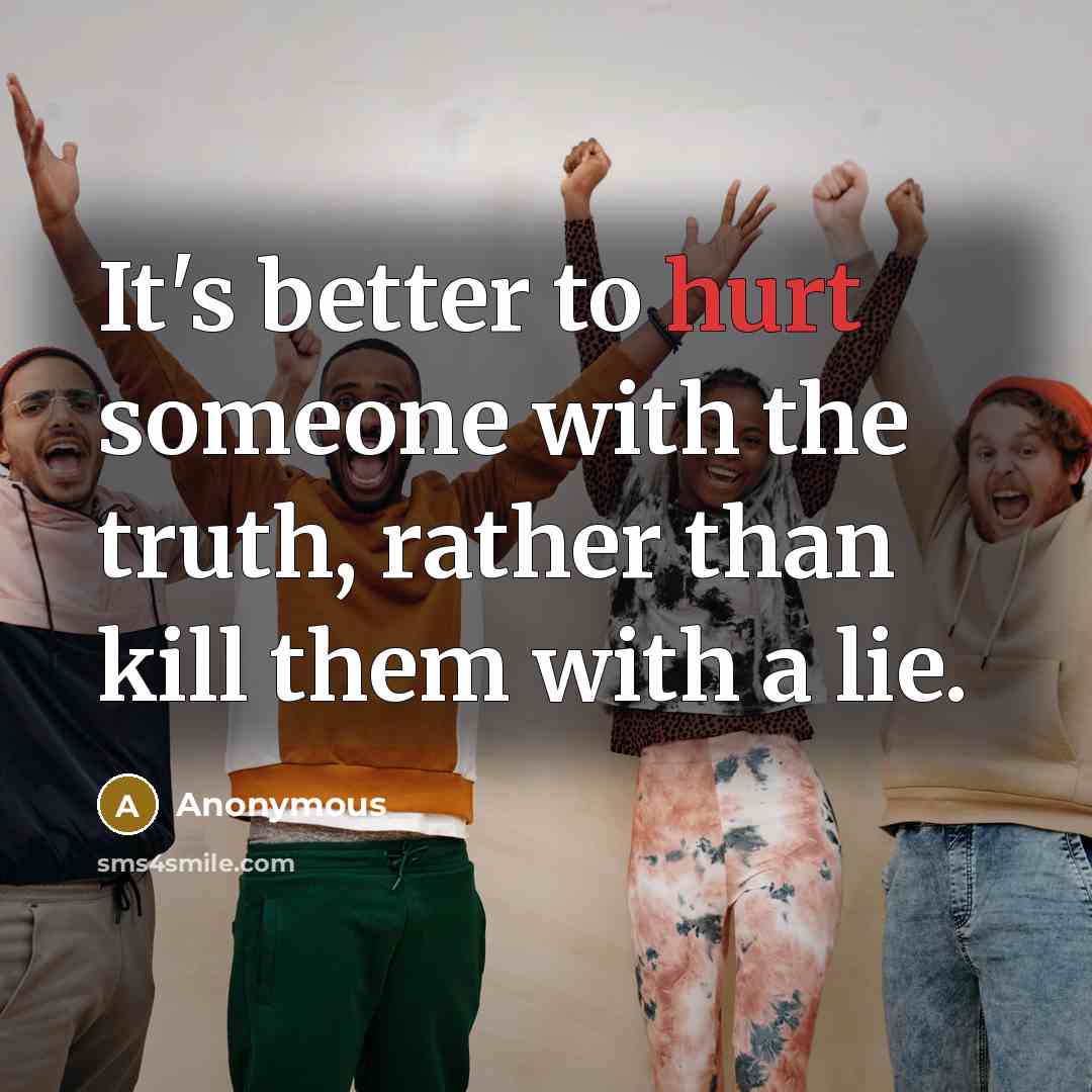 “It's better to hurt someone with the truth, rather than…” quote by Anonymous