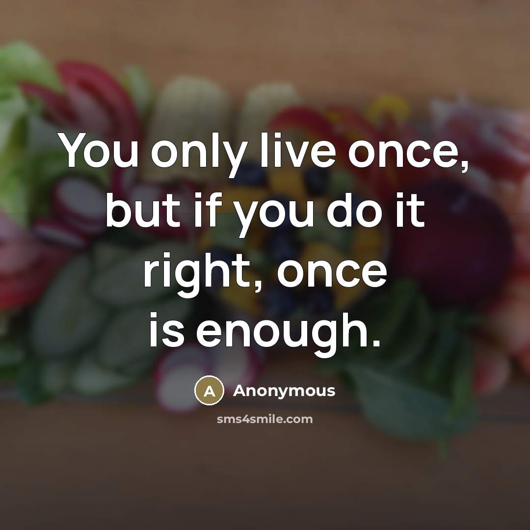 “You only live once, but if you do it right,…” quote by Anonymous