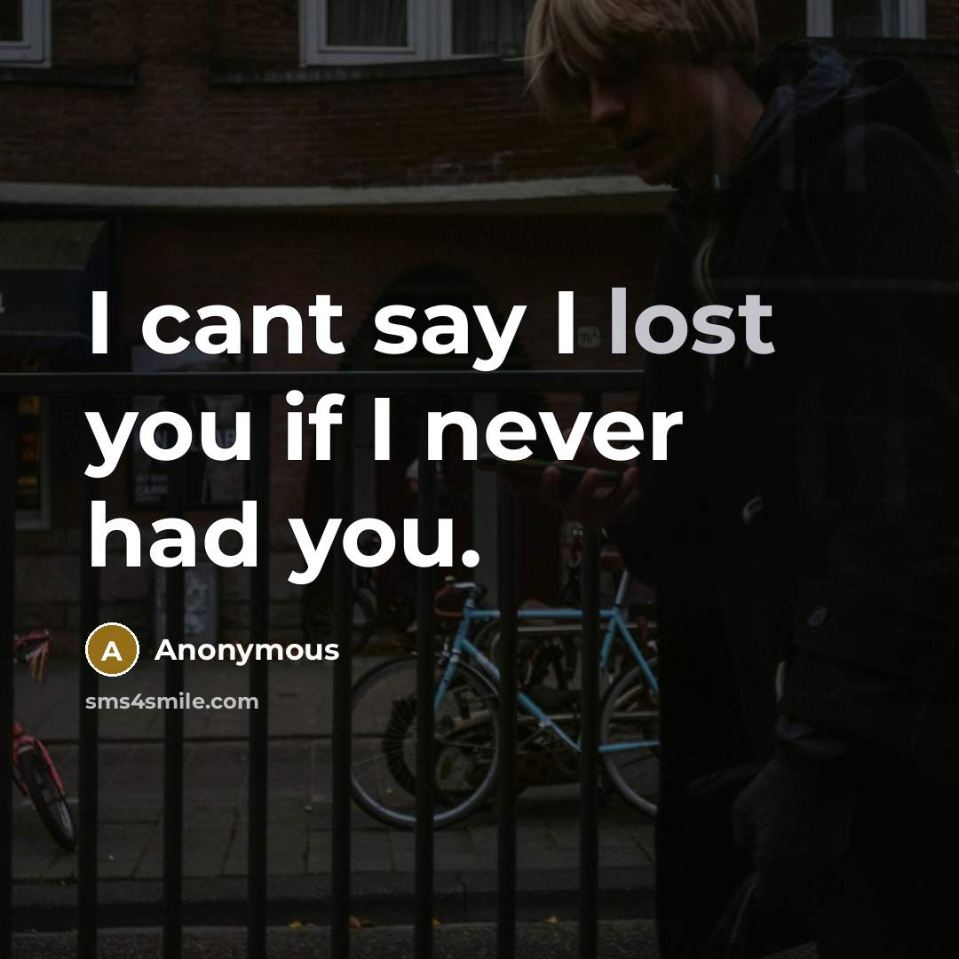 “I cant say I lost you if I never had you.” quote by Anonymous