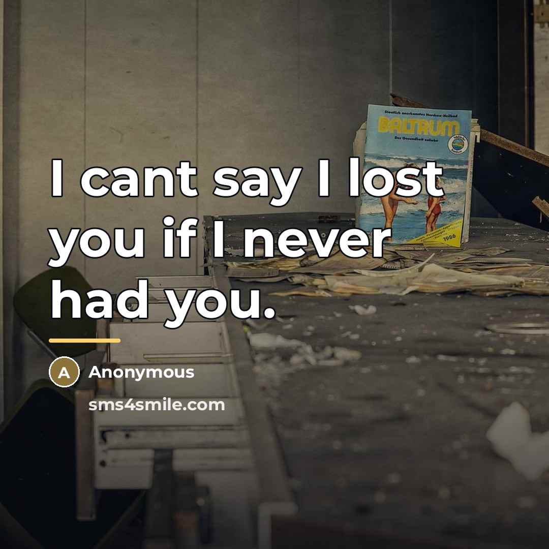 “I cant say I lost you if I never had…” quote by Anonymous